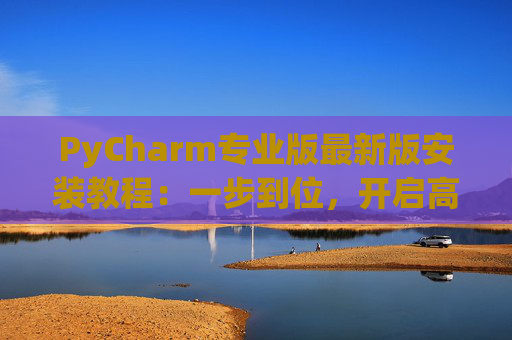 PyCharm专业版最新版安装教程：一步到位，开启高效Python开发之旅
